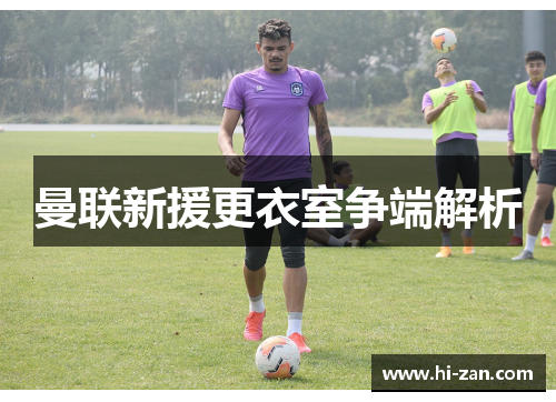 曼联新援更衣室争端解析