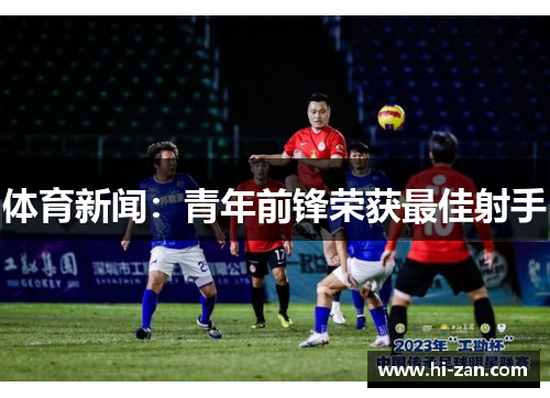 体育新闻：青年前锋荣获最佳射手